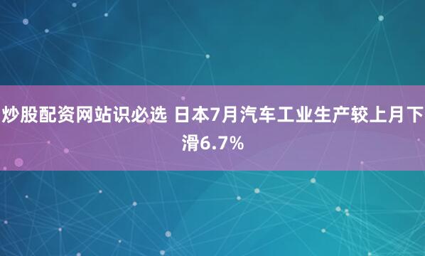 炒股配资网站识必选 日本7月汽车工业生产较上月下滑6.7%