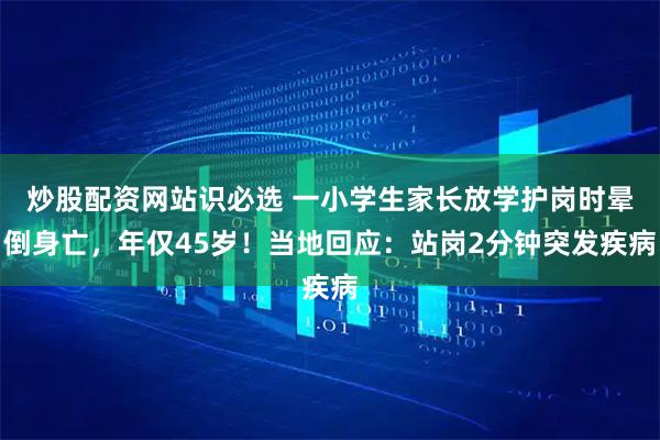 炒股配资网站识必选 一小学生家长放学护岗时晕倒身亡，年仅45岁！当地回应：站岗2分钟突发疾病
