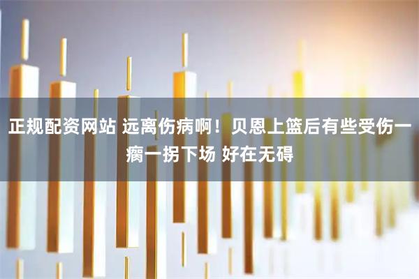 正规配资网站 远离伤病啊！贝恩上篮后有些受伤一瘸一拐下场 好在无碍