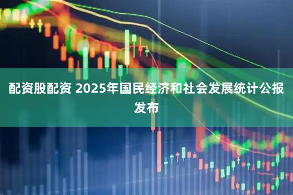 配资股配资 2025年国民经济和社会发展统计公报发布