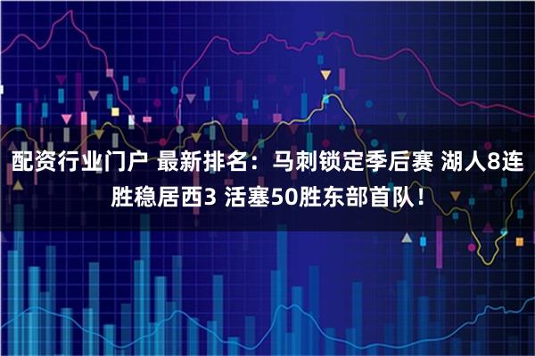 配资行业门户 最新排名：马刺锁定季后赛 湖人8连胜稳居西3 活塞50胜东部首队！